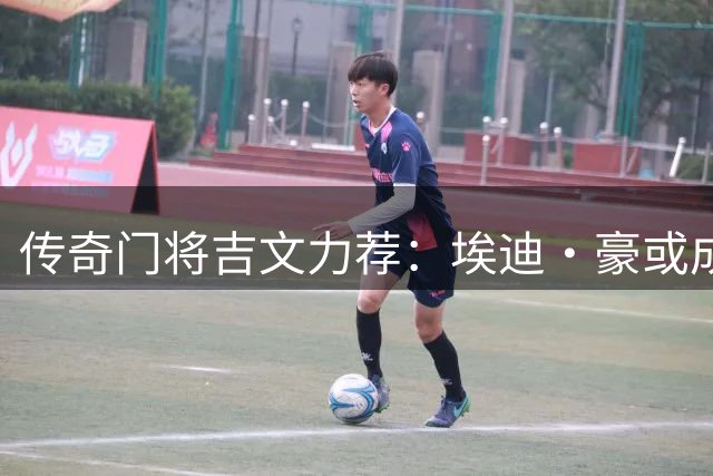 传奇门将吉文力荐：埃迪·豪或成三狮军团下一任掌舵人