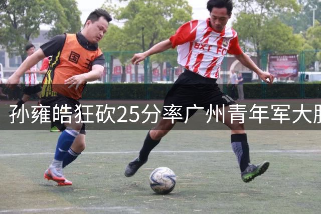 孙雍皓狂砍25分率广州青年军大胜浙江 欧懿远空砍21分难救主