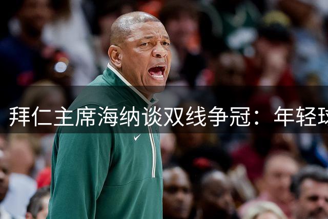 拜仁主席海纳谈双线争冠：年轻球员崛起让欧冠梦想更近一步