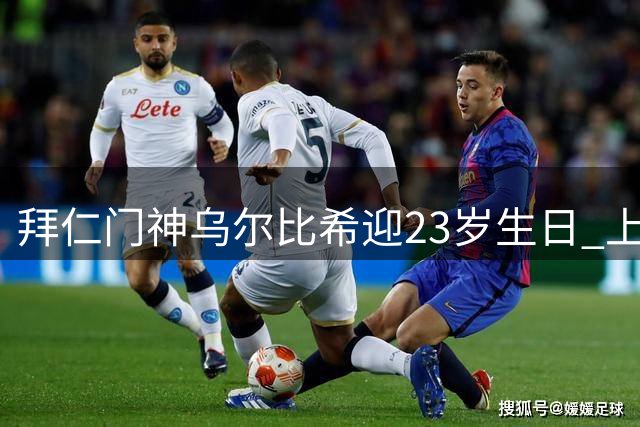 拜仁门神乌尔比希迎23岁生日 上赛季20场8次零封表现亮眼