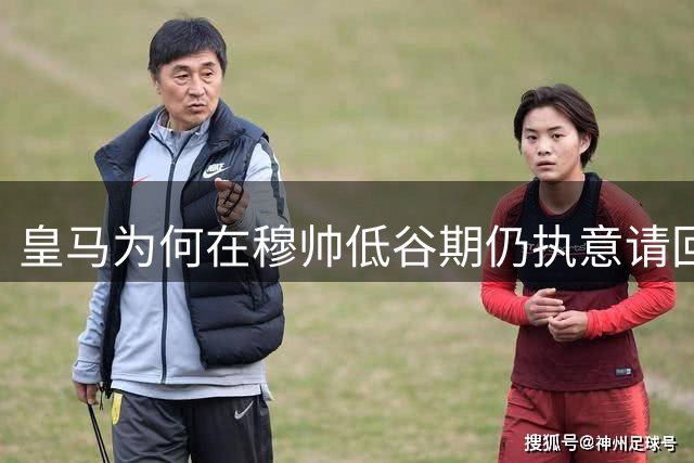 皇马为何在穆帅低谷期仍执意请回这位争议教头？