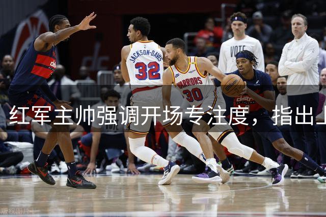 红军主帅强调开场专注度，指出上半场失误致失分