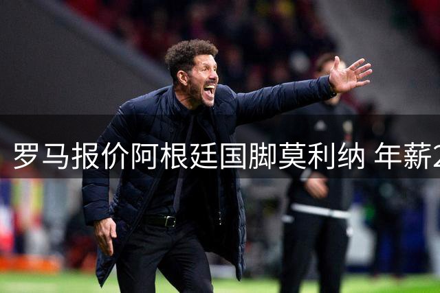 罗马报价阿根廷国脚莫利纳 年薪275万欧锁定后防强援
