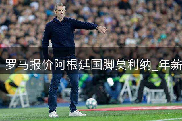 罗马报价阿根廷国脚莫利纳 年薪275万欧锁定后防强援