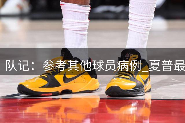队记：参考其他球员病例 夏普最少7个月才能回归&这还是乐观的