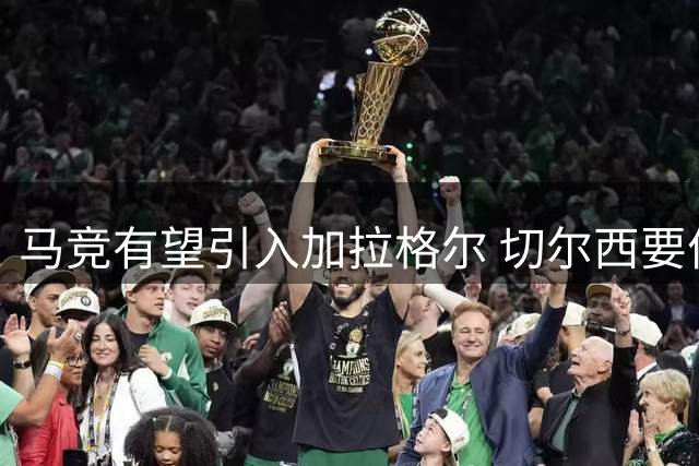 马竞有望引入加拉格尔 切尔西要价3500万-4000万欧