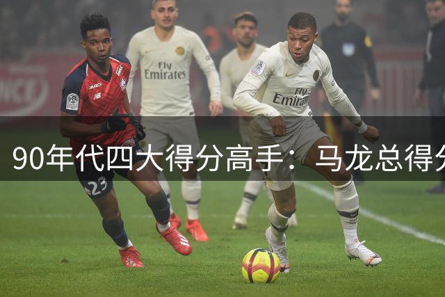 90年代四大得分高手：马龙总得分居首 乔丹效率惊人