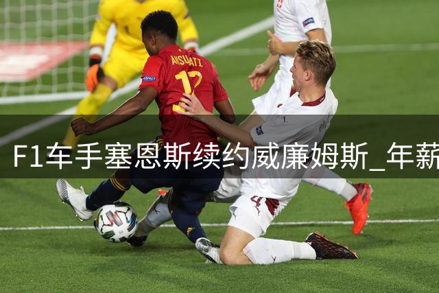 F1车手塞恩斯续约威廉姆斯 年薪升至3000万跻身前五