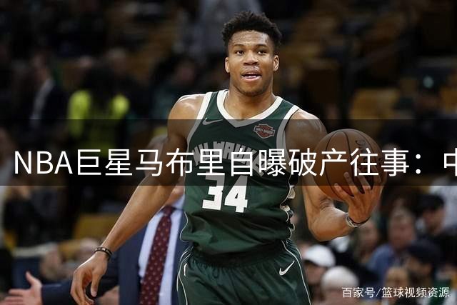 NBA巨星马布里自曝破产往事：中国3亿篮球人口改变我的人生轨迹
