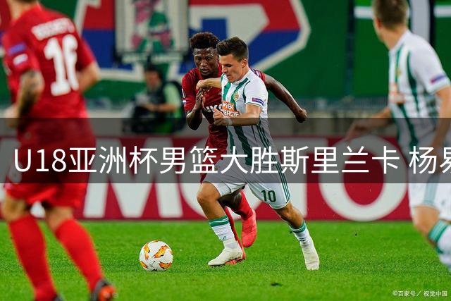 U18亚洲杯男篮大胜斯里兰卡 杨易轩高效砍下23分