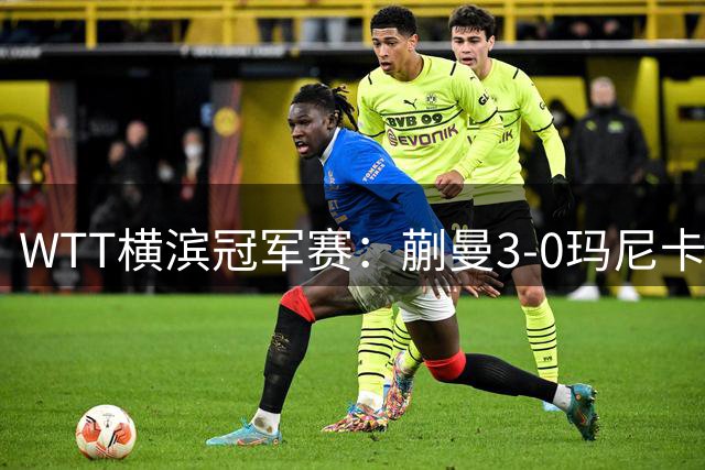 WTT横滨冠军赛：蒯曼3-0玛尼卡·巴特拉 晋级16强